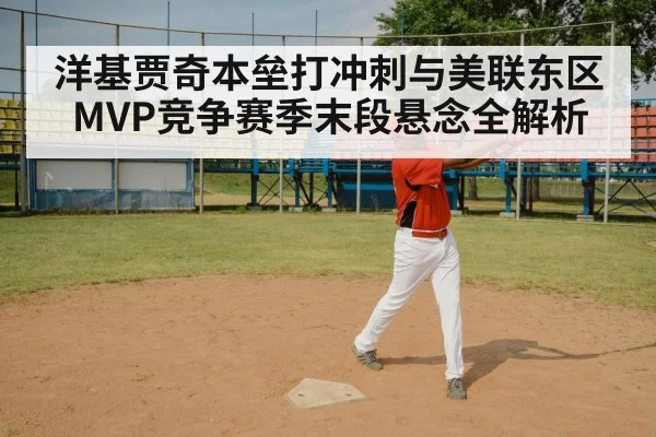 洋基贾奇本垒打冲刺与美联东区MVP竞争赛季末段悬念全解析