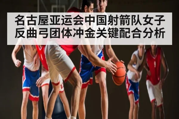 名古屋亚运会中国射箭队女子反曲弓团体冲金关键配合分析